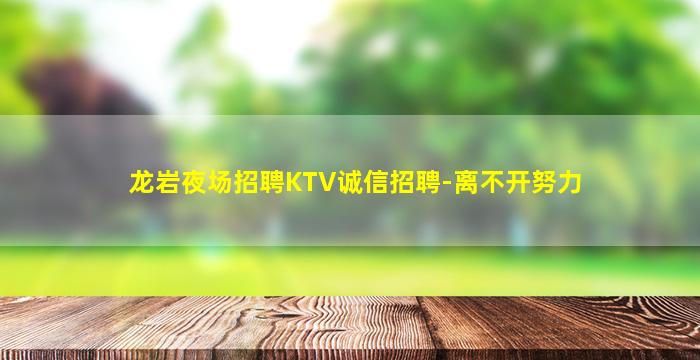 龙岩夜场招聘KTV诚信招聘-离不开努力